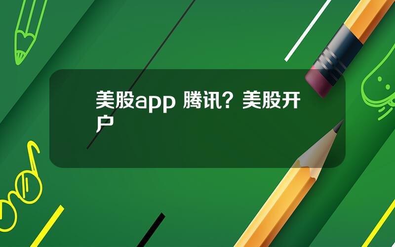 美股app 腾讯？美股开户